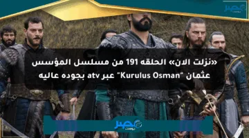 «نزلت الآن» الحلقة 191 من مسلسل المؤسس عثمان “Kurulus Osman” عبر atv بجودة عالية